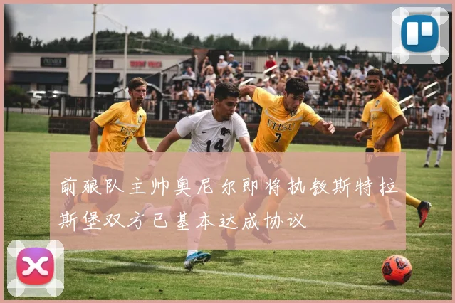 前狼队主帅奥尼尔即将执教斯特拉斯堡双方已基本达成协议