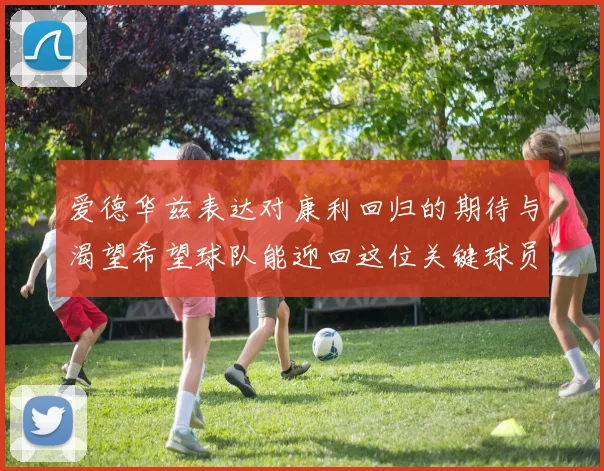 爱德华兹表达对康利回归的期待与渴望希望球队能迎回这位关键球员