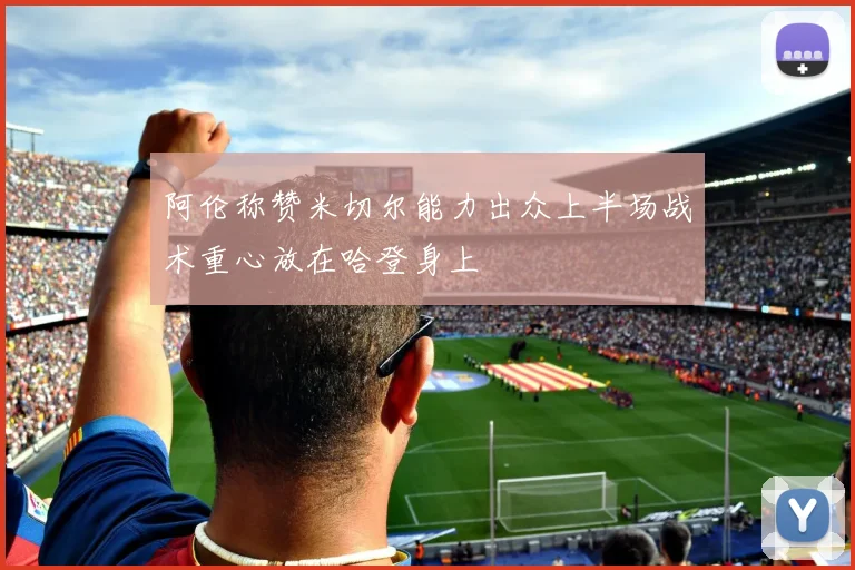 阿伦称赞米切尔能力出众上半场战术重心放在哈登身上