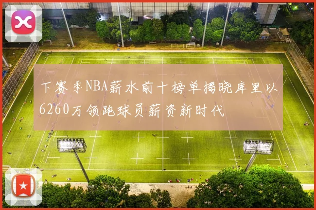 下赛季NBA薪水前十榜单揭晓库里以6260万领跑球员薪资新时代